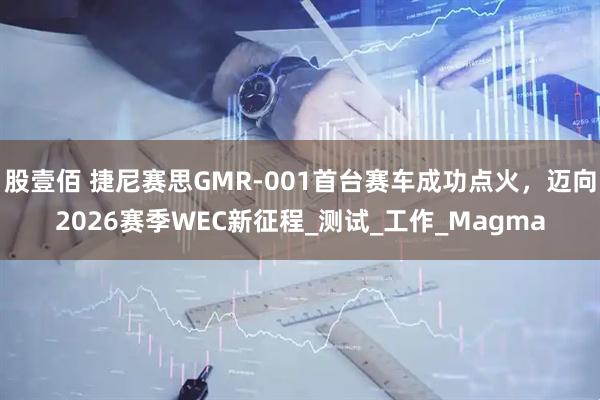股壹佰 捷尼赛思GMR-001首台赛车成功点火，迈向2026赛季WEC新征程_测试_工作_Magma