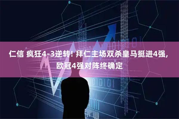 仁信 疯狂4-3逆转! 拜仁主场双杀皇马挺进4强, 欧冠4强对阵终确定