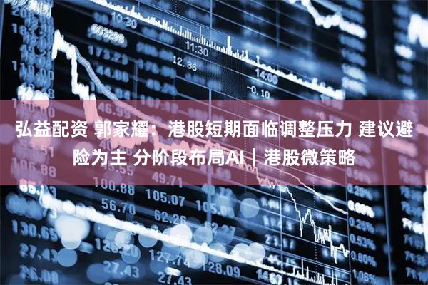弘益配资 郭家耀：港股短期面临调整压力 建议避险为主 分阶段布局AI｜港股微策略
