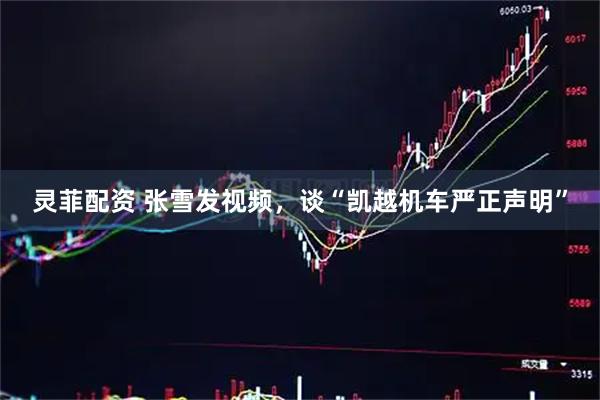 灵菲配资 张雪发视频，谈“凯越机车严正声明”