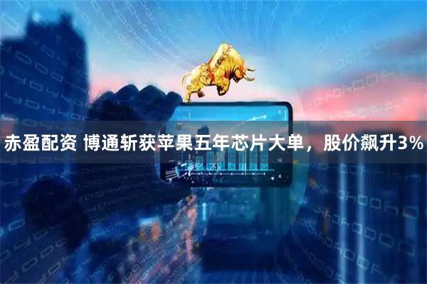 赤盈配资 博通斩获苹果五年芯片大单，股价飙升3%