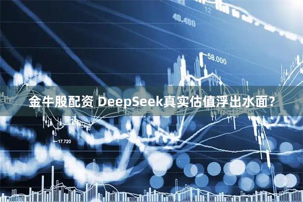 金牛股配资 DeepSeek真实估值浮出水面？