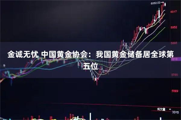 金诚无忧 中国黄金协会：我国黄金储备居全球第五位