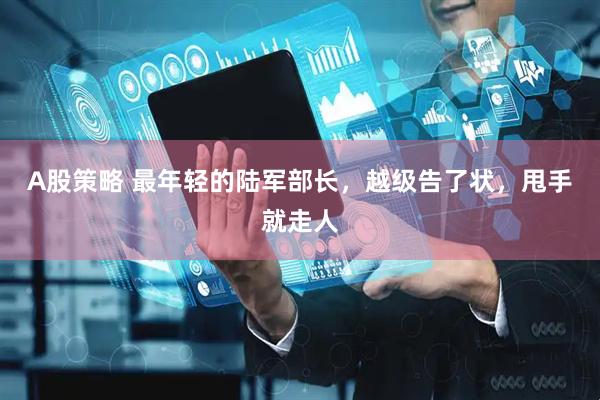 A股策略 最年轻的陆军部长，越级告了状，甩手就走人